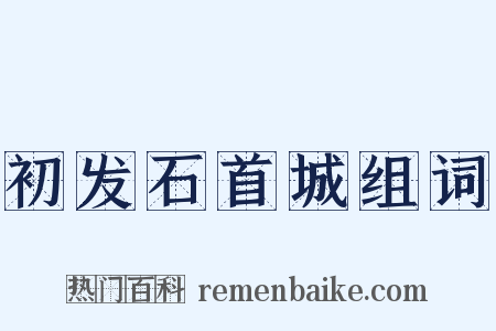 初发石首城组词是什么意思的图片